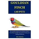 Gouldian Finch As Pet: The Complete Guide On Everything You Need To Know About Gouldian Finch As Pet, Training, Care, Feeding And Behavior