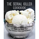 The Serial Killer Cookbook: True Crime Trivia and Disturbingly Delicious Last Meals from Death Row’s Most Infamous Killers and Murderers