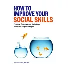 How to Improve Your Social Skills: Practical Exercises and Techniques for the Socially Challenged