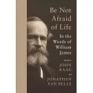 Be Not Afraid of Life: In the Words of William James