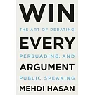 Win Every Argument: The Art of Debating, Persuading, and Public Speaking