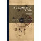 The Elements of Euclid: The Errors, by Which Theon, Or Others, Have Long Ago Vitiated These Books, Are Corrected and Some of Euclid’s Demonstr