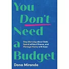 You Don’t Need a Budget: Stop Worrying about Debt, Spend Without Shame, and Manage Money with Ease