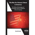 The War for Chinese Talent in America: The Politics of Technology and Knowledge in Sino-U.S. Relations in the 21st Century