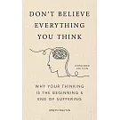 Don’t Believe Everything You Think (Expanded Edition): Why Your Thinking Is The Beginning & End Of Suffering