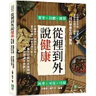 從裡到外說健康：中醫雖好，精髓卻太深奧?靈丹妙藥，想要但得不到?養生從擁有本書開始，其他通通不需要!