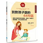 別對孩子說的44句話【給父母的教養練習手冊】：檢視父母最常見的地雷語，幫助2～8歲孩子管理情緒、建立自尊與安全感