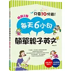 每天6小句簡單親子英文(暢銷2版)：不用硬塞，自然激發小孩聽說英語的潛能，連爸媽也跟著突飛猛進！(附音檔QR Code)