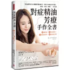 對症精油．芳療．手作全書：零基礎學會300種獨門精油配方，解決100種日常不適！排毒、美容、紓壓，一次完成