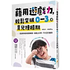 藉用遊戲力，輕鬆突破0～3歲育兒撞牆期：透過情境與遊戲練習，培養出好帶、不失控的寶貝