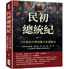 民初總統紀，六位政治巨擘用權力見證歷史：從革命到軍閥，探討孫、袁、黎、馮、徐、曹六位民國初年總統的抉擇與慾望