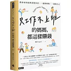 只工作不上班的媽媽，都這樣賺錢：教你如何把熱愛變事業，一邊做媽媽，一邊做自己