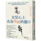 女兒心上名為媽媽的傷口：清理女兒們焦慮的引爆點，不負疚、不虧欠，終結創傷遺傳的關係修復提案
