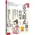 圖說：新古文觀止的故事─從閱讀出發，必讀的文言文經典故事（隨書附贈：經典原文(文言文+注釋) (節選)、素養學習單等QR Code）（4版）