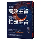 你是高效主管或只是忙碌主管：成功拯救3.5萬名主管的管理法：調酒師思維、作業興奮機制、希爾蒂式時間術，事情變少績效更好。