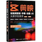 剪映：短視頻剪輯/字幕/動畫/AI從新手到高手（手機版+電腦版）