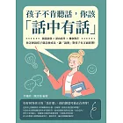 孩子不肯聽話，你該「話中有話」：創意啟發×逆向思考×機會教育，你怎麼說孩子就怎麼成長，讓「說教」對孩子有正面影響！ (電子書)