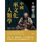 中國巫文化人類學──神靈之間：神話圖騰×神鬼與靈×巫術禁忌×心靈感應，由傳說到考古，追尋原巫文化的現象 (電子書)