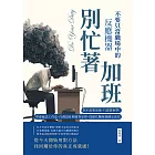 別忙著加班，不要只當職場中的反應機器：你不需要更強，只需要更準！學會減法工作法、任務設計與節奏安排，從瞎忙跳脫到穩定高效 (電子書)