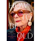 How to Be Old: Lessons in Living Boldly from the Accidental Icon