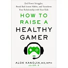 How to Raise a Healthy Gamer: End Power Struggles, Break Bad Screen Habits, and Transform Your Relationship with Your Kids