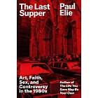 The Last Supper: Art, Faith, Sex, and Controversy in the 1980s