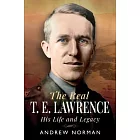 The Real T E Lawrence: His Life and Legacy