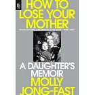 How to Lose Your Mother: A Daughter’s Memoir