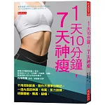 1天10分鐘，7天神瘦：不用控制飲食，動作不標準也無妨。一週內混搭伸展、有氧、肌力訓練，明顯腰細、臀高、腿瘦。
