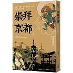 崇拜京都：秒懂！千年古都背後的神祇文化、歷史與民俗行事【二版】