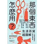 那個東西怎麼用？：生活百貨超圖解【避難時怎樣使用泡泡紙？長尾夾不只夾文件？橄欖油不只做菜？從剪刀到便攜式廁所，一本書教你物盡其用】 (電子書)