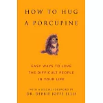 How to Hug a Porcupine: Easy Ways to Love the Difficult People in Your Life