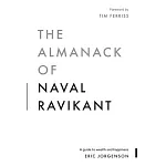 The Almanack of Naval Ravikant: A Guide to Wealth and Happiness