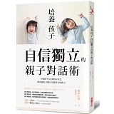 培養孩子「自信獨立」的親子對話術：引導孩子自己做出好決定，教出熱情、勇敢又有競爭力的孩子！