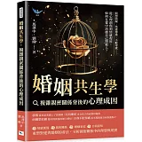 婚姻共生學，複雜親密關係背後的心理成因：假想阻礙、焦慮傳遞、不配得感……從心理創傷到情感復原，如何在愛中治癒自己與他人？