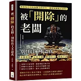 被「開除」的老闆，別怪員工不認真：吝嗇投資、完美主義、緊迫盯人、過度干涉，別成為公司負面壓力的存在，適當放權進步更快！