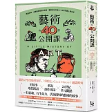 藝術的40堂公開課：透過故事，走進藝術家創作現場，看藝術如何誕生、如何形塑人類生活
