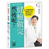 健檢做完，然後呢？(2025年增訂版)：從自然醫學觀點，拆解數字真相，掌握對症處方，找回健康！