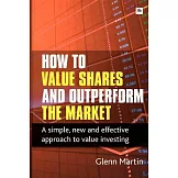 How to Value Shares and Outperform the Market: A Simple, New and Effective Approach to Value Investing