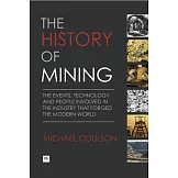 The History of Mining: The Events, Technology and People Involved in the Industry That Forged the Modern World