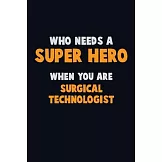 Who Need A SUPER HERO, When You Are Surgical Technologist: 6X9 Career Pride 120 pages Writing Notebooks