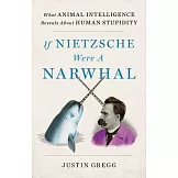 If Nietzsche Were a Narwhal: What Animal Intelligence Reveals about Human Stupidity