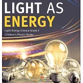 Light as Energy Light Energy Science Grade 5 Children’’s Physics Books