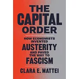 The Capital Order: How Economists Invented Austerity and Paved the Way to Fascism