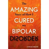 The Amazing Story of How I Cured My Bipolar Disorder