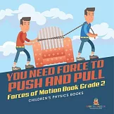You Need Force to Push and Pull Forces of Motion Book Grade 2 Children’s Physics Books