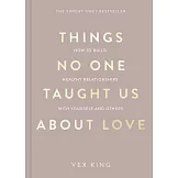 Things No One Taught Us About Love: How to Build Healthy Relationships with Yourself and Others