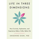 Life in Three Dimensions How Curiosity, Exploration, and Experience Make a Fuller, Better Life