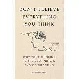 Don’t Believe Everything You Think (Expanded Edition): Why Your Thinking Is The Beginning & End Of Suffering