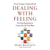 Dealing with Feeling: Use Your Emotions to Create the Life You Want